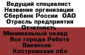 Ведущий специалист › Название организации ­ Сбербанк России, ОАО › Отрасль предприятия ­ Отчетность › Минимальный оклад ­ 1 - Все города Работа » Вакансии   . Костромская обл.